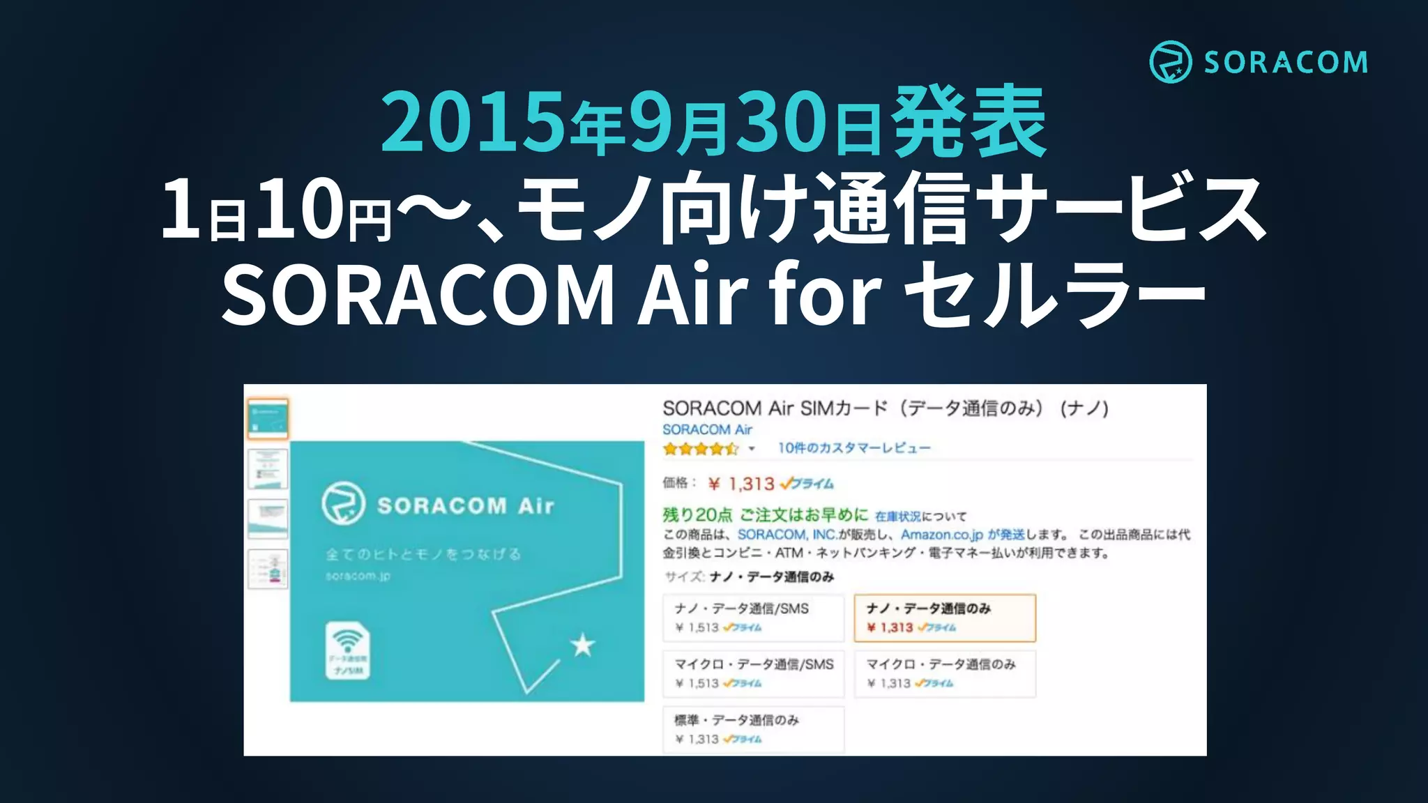2015年9月30日発表
1日10円〜、モノ向け通信サービス
SORACOM Air for セルラー
 