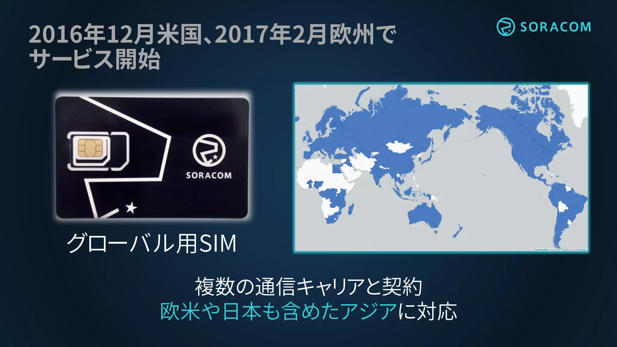 2016年12月米国、2017年2月欧州で
サービス開始
グローバル用SIM
複数の通信キャリアと契約
欧米や日本も含めたアジアに対応
 