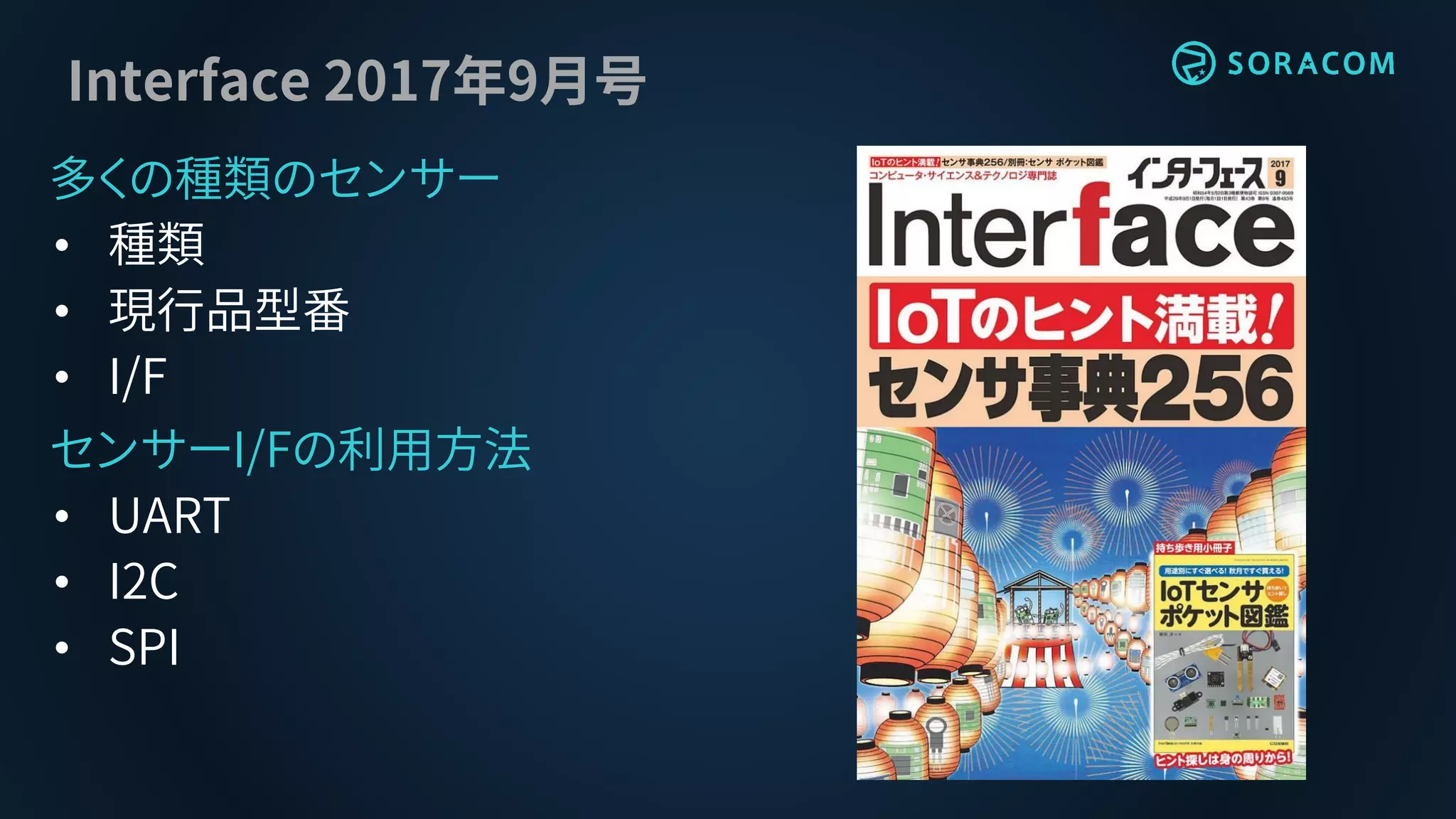 Interface 2017年9月号
多くの種類のセンサー
• 種類
• 現行品型番
• I/F
センサーI/Fの利用方法
• UART
• I2C
• SPI
 