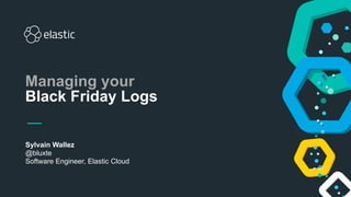 Sylvain Wallez
@bluxte
Software Engineer, Elastic Cloud
Managing your
Black Friday Logs
 