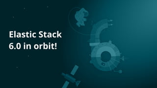 Elastic Stack 
6.0 in orbit!
 