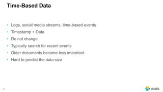 41
Time-Based Data
• Logs, social media streams, time-based events
• Timestamp + Data
• Do not change
• Typically search for recent events
• Older documents become less important
• Hard to predict the data size
 