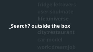 life:universe
user:soulmate
_Search? outside the box
city:restaurant
car:model
fridge:leftovers
work:dreamjob
 