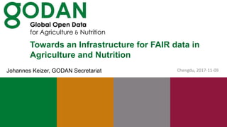 Towards an Infrastructure for FAIR data in
Agriculture and Nutrition
Chengdu, 2017-11-09Johannes Keizer, GODAN Secretariat
 