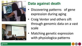 Data against death
• Discovering patterns of gene
expression during aging
• Craig Venter and others sift
through genomic data on a vast
scale
• Matching genetic expression
with physiologica patterns
 