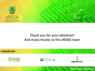 CONSORTIUM
WWW.EROSA.AGINFRA.EU
Thank you for your attention!
And many thanks to the eROSA team
 