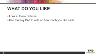 WHAT DO YOU LIKE
 Look at these pictures
 Use the Key Pad to vote on how much you like each
 