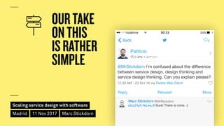 Scaling service design with software
Madrid 11 Nov 2017 Marc Stickdorn
OURTAKE 
ONTHIS 
ISRATHER 
SIMPLE
 