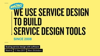 Scaling service design with software
Madrid 11 Nov 2017 Marc Stickdorn
WEUSESERVICEDESIGN 
TOBUILD 
SERVICEDESIGNTOOLSSINC...