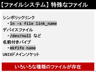【ファイルシステム】 特殊なファイル
シンボリックリンク
• ln -s file link_name
デバイスファイル
• /dev/null など
名前付きパイプ
• mkfifo name
UNIXドメインソケット
いろいろな種類のファイルが存在
10
 
