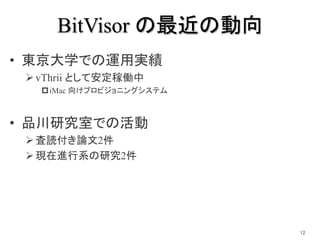 BitVisor の最近の動向
• 東京大学での運用実績
vThrii として安定稼働中
iMac 向けプロビジョニングシステム
• 品川研究室での活動
査読付き論文2件
現在進行系の研究2件
12
 