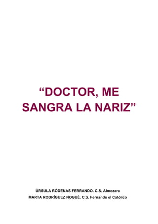 “DOCTOR, ME
SANGRA LA NARIZ”
ÚRSULA RÓDENAS FERRANDO. C.S. Almozara
MARTA RODRÍGUEZ NOGUÉ. C.S. Fernando el Católico
 