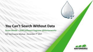 You	Can’t	Search	Without	Data
Bryan	Bende	– Staff	Software	Engineer	@Hortonworks
NYC	Solr/Lucene	Meetup	– December	7th 2017
 