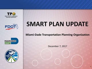 Miami-Dade Transportation Planning Organization
December 7, 2017
1
SMART PLAN UPDATE
 