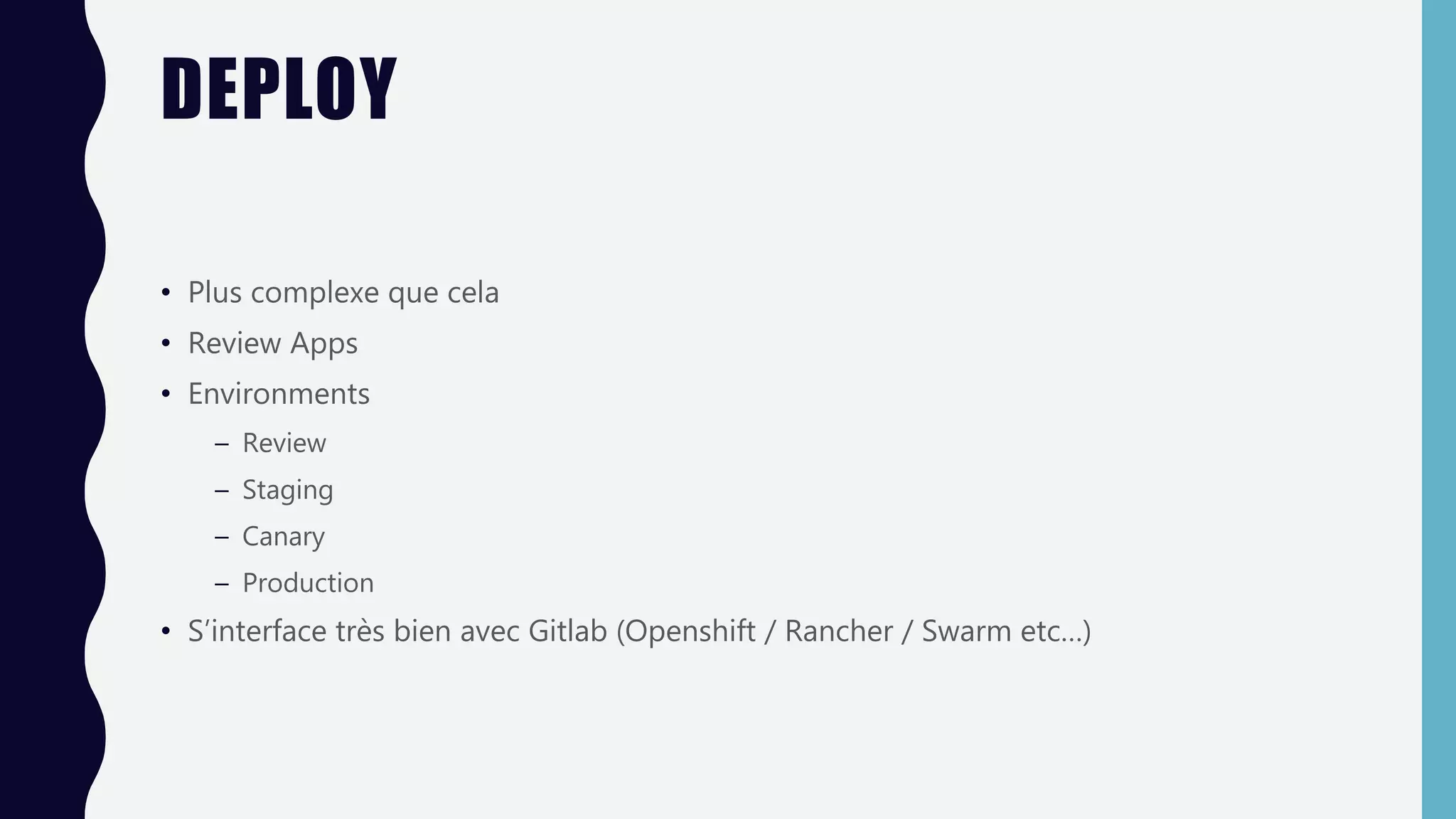DEPLOY
• Plus complexe que cela
• Review Apps
• Environments
– Review
– Staging
– Canary
– Production
• S’interface très bien avec Gitlab (Openshift / Rancher / Swarm etc…)
 