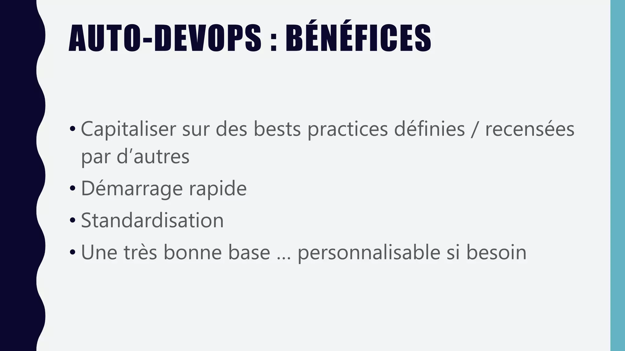 AUTO-DEVOPS : BÉNÉFICES
• Capitaliser sur des bests practices définies / recensées
par d’autres
• Démarrage rapide
• Standardisation
• Une très bonne base … personnalisable si besoin
 