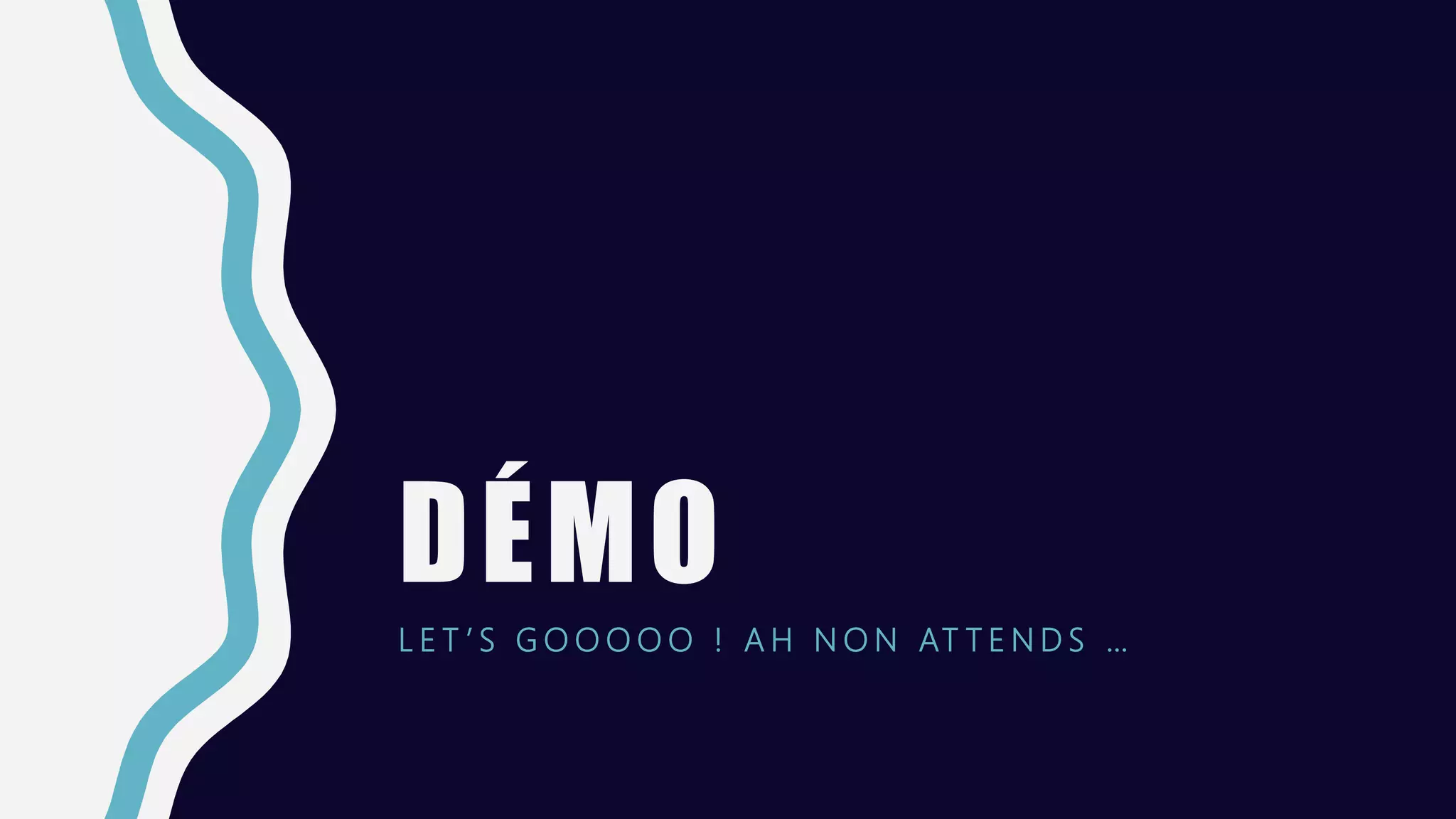 DÉMO
L E T ’ S G O O O O O ! A H N O N AT T E N D S …
 