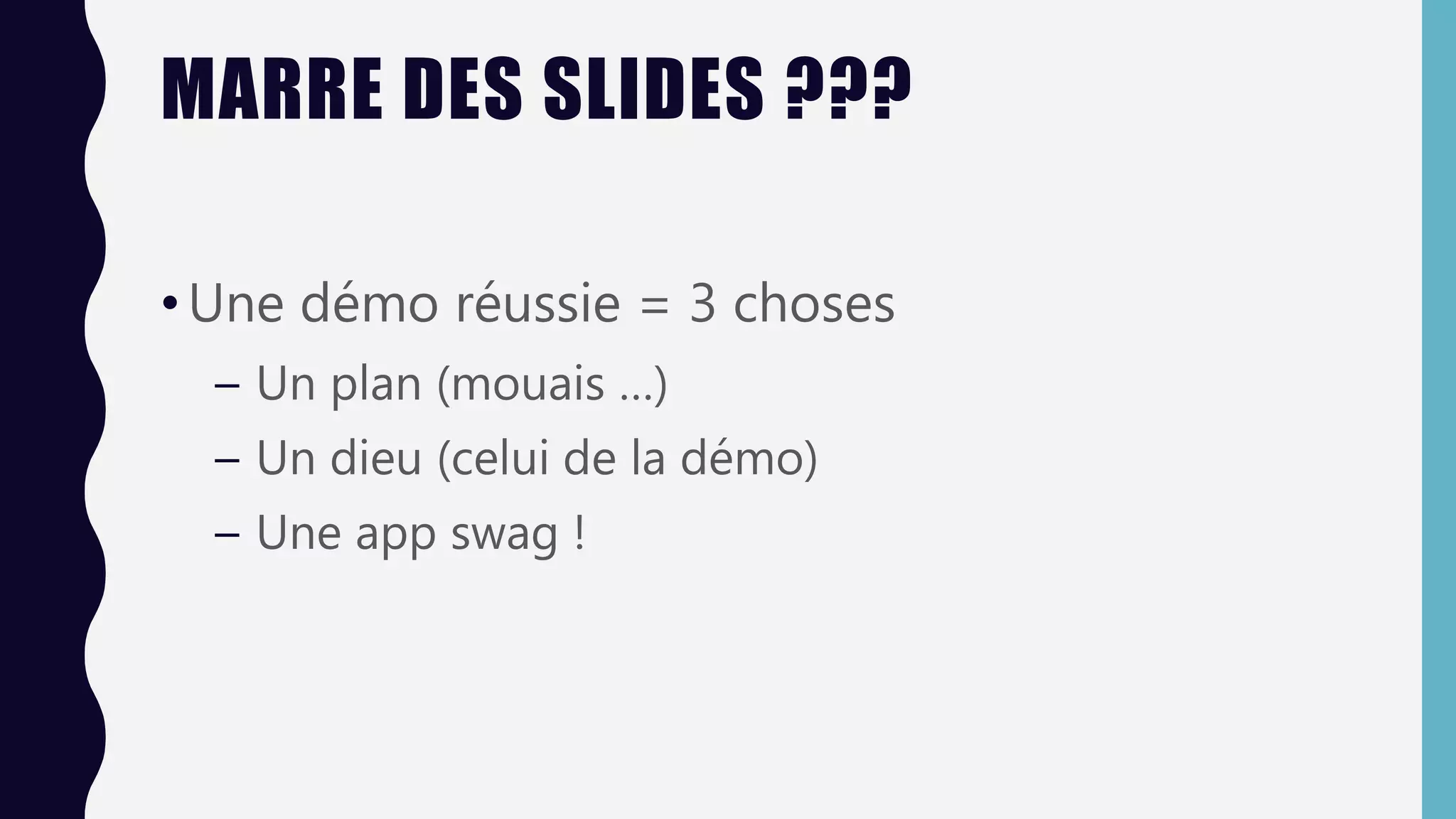 MARRE DES SLIDES ???
•Une démo réussie = 3 choses
– Un plan (mouais …)
– Un dieu (celui de la démo)
– Une app swag !
 