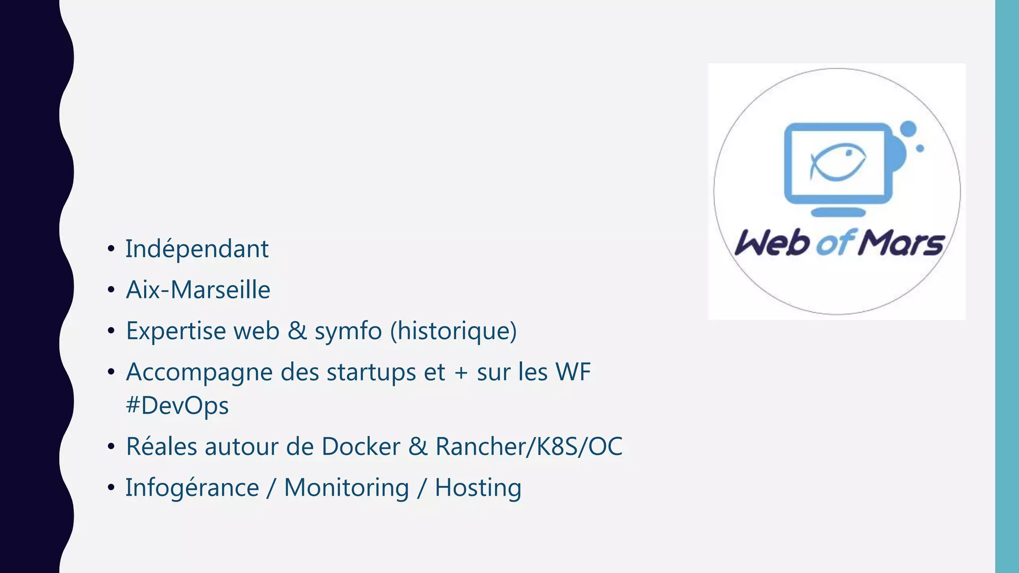 • Indépendant
• Aix-Marseille
• Expertise web & symfo (historique)
• Accompagne des startups et + sur les WF
#DevOps
• Réales autour de Docker & Rancher/K8S/OC
• Infogérance / Monitoring / Hosting
 