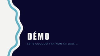 DÉMO
L E T ’ S G O O O O O ! A H N O N AT T E N D S …
 