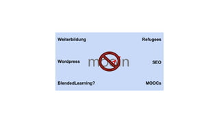Weiterbildung
Wordpress
BlendedLearning? MOOCs
Refugees
SEO
 