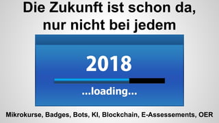 Die Zukunft ist schon da,
nur nicht bei jedem
Mikrokurse, Badges, Bots, KI, Blockchain, E-Assessements, OER
 