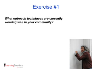 Exercise #1
What outreach techniques are currently
working well in your community?
 