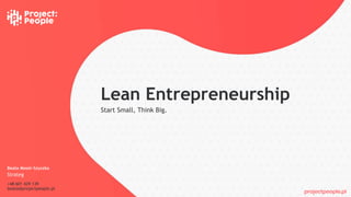 projectpeople.pl
Lean Entrepreneurship
Start Small, Think Big.
Beata Mosór-Szyszka
Strateg
+48 601 429 139
beata@projectpeople.pl
 