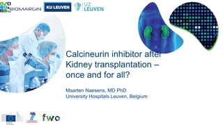 Calcineurin inhibitor after
Kidney transplantation –
once and for all?
Maarten Naesens, MD PhD
University Hospitals Leuven, Belgium
 