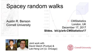 CMStatistics
London, UK
December 17, 2017
Slides. bit.ly/arb-CMStatistics17
Joint work with
David Gleich (Purdue) &
Lek-Heng Lim (U. Chicago)
Spacey random walks
Austin R. Benson
Cornell University
 