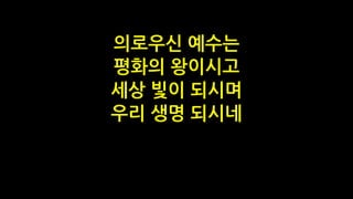 의로우신 예수는
평화의 왕이시고
세상 빛이 되시며
우리 생명 되시네
 