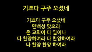 기쁘다 구주 오셨네
만백성 맞으라
온 교회여 다 일어나
다 찬양하여라 다 찬양하여라
다 찬양 찬양 하여라
기쁘다 구주 오셨네
 