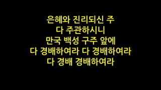 은혜와 진리되신 주
다 주관하시니
만국 백성 구주 앞에
다 경배하여라 다 경배하여라
다 경배 경배하여라
 