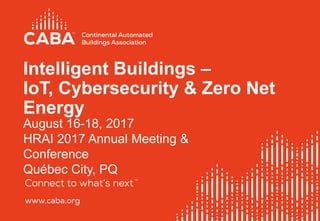 August 16-18, 2017
HRAI 2017 Annual Meeting &
Conference
Québec City, PQ
Intelligent Buildings –
IoT, Cybersecurity & Zero Net
Energy
 