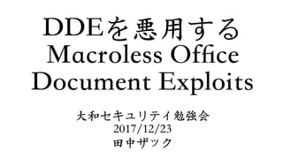 DDEを悪⽤する
Macroless Ofﬁce
Document Exploits
⼤和セキュリティ勉強会
2017/12/23
⽥中ザック
 