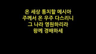 온 세상 통치할 메시아
주께서 온 우주 다스리니
그 나라 영원하리라
왕께 경배하세
 