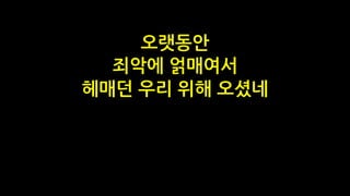 오랫동안
죄악에 얽매여서
헤매던 우리 위해 오셨네
 