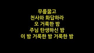 무릎꿇고
천사와 화답하라
오 거룩한 밤
주님 탄생하신 밤
이 밤 거룩한 밤 거룩한 밤
 