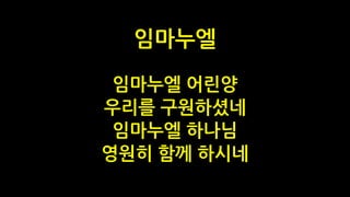 임마누엘 어린양
우리를 구원하셨네
임마누엘 하나님
영원히 함께 하시네
임마누엘
 