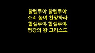 할렐루야 할렐루야
소리 높여 찬양하라
할렐루야 할렐루야
평강의 왕 그리스도
 