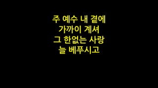 주 예수 내 곁에
가까이 계셔
그 한없는 사랑
늘 베푸시고
 