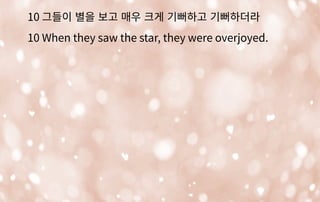 10 그들이 별을 보고 매우 크게 기뻐하고 기뻐하더라
10 When they saw the star, they were overjoyed.
 
