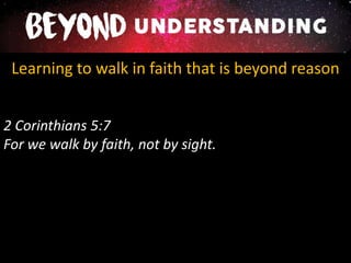 Learning to walk in faith that is beyond reason
2 Corinthians 5:7
For we walk by faith, not by sight.
 