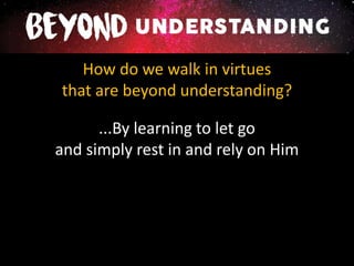 How do we walk in virtues
that are beyond understanding?
...By learning to let go
and simply rest in and rely on Him
 