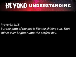 Proverbs 4:18
But the path of the just is like the shining sun, That
shines ever brighter unto the perfect day.
 