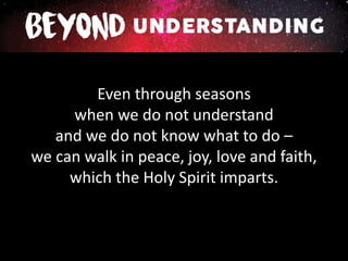 Even through seasons
when we do not understand
and we do not know what to do –
we can walk in peace, joy, love and faith,
which the Holy Spirit imparts.
 