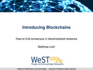 Institute for Web Science and Technologies · University of Koblenz-Landau, Germany
Introducing Blockchains
How to fid coiseisus ii deceitralized ietworks
Matthias Lohr
 