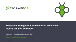 Persistent Storage with Kubernetes in Production
Which solution and why?
Kubecon + CloudNativeCon, Dec 8, 2017
Cheryl Hung, Product Manager
© StorageOS Ltd.
 