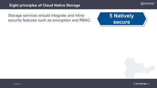 Eight principles of Cloud Native Storage
5 Natively
secure
Storage services should integrate and inline
security features such as encryption and RBAC.
@oicheryl
© StorageOS Ltd.
 