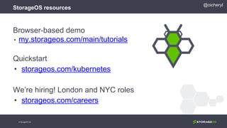 Browser-based demo
• my.storageos.com/main/tutorials
Quickstart
• storageos.com/kubernetes
We’re hiring! London and NYC roles
• storageos.com/careers
@oicheryl
StorageOS resources
© StorageOS Ltd.
 